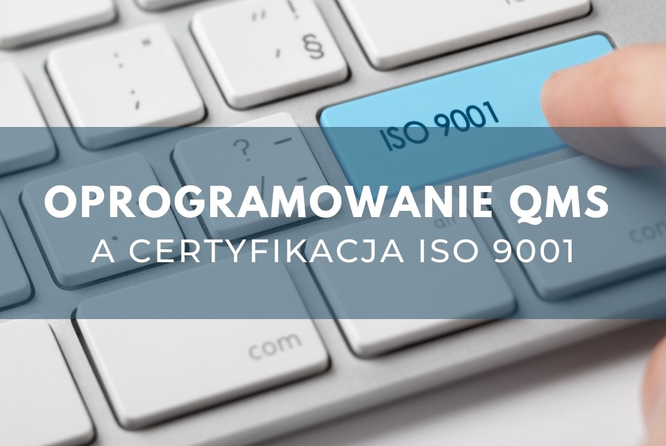Oprogramowanie QMS a certyfikacja ISO 9001. Jak informatyczny program do zarządzania jakością może pomóc w uzyskaniu certyfikatu?